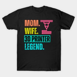 Mom. Wife. 3D Printer. Legend T-Shirt